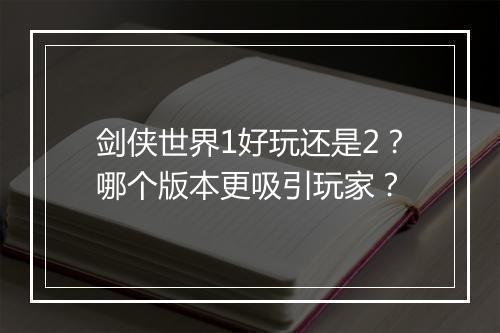 剑侠世界1好玩还是2？哪个版本更吸引玩家？