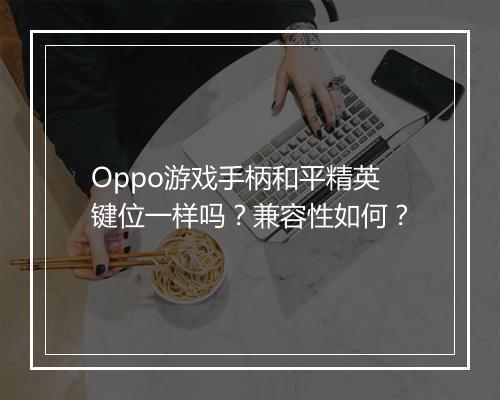 Oppo游戏手柄和平精英键位一样吗？兼容性如何？