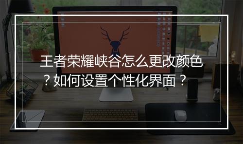 王者荣耀峡谷怎么更改颜色？如何设置个性化界面？