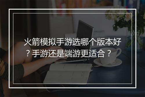 火箭模拟手游选哪个版本好？手游还是端游更适合？