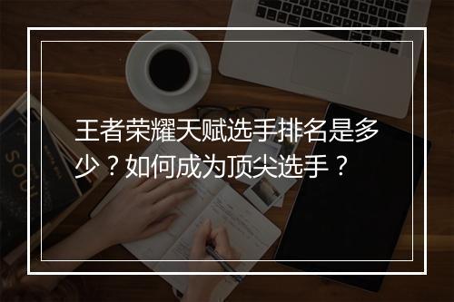 王者荣耀天赋选手排名是多少？如何成为顶尖选手？