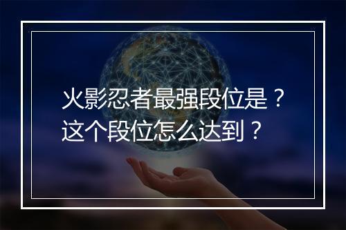 火影忍者最强段位是？这个段位怎么达到？