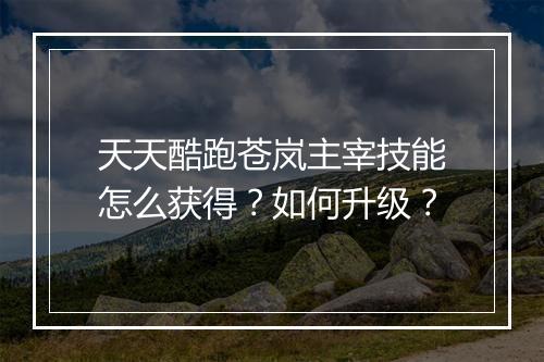 天天酷跑苍岚主宰技能怎么获得？如何升级？
