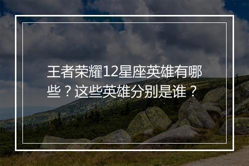 王者荣耀12星座英雄有哪些?这些英雄分别是谁?