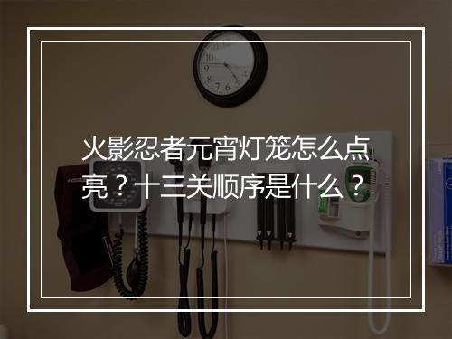火影忍者元宵灯笼怎么点亮？十三关顺序是什么？