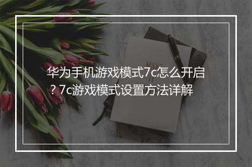 华为手机游戏模式7c怎么开启?7c游戏模式设置方法详解