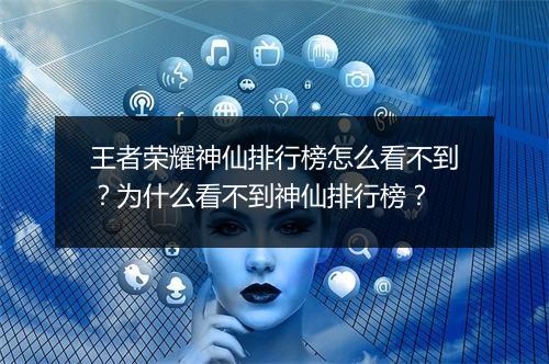 王者荣耀神仙排行榜怎么看不到？为什么看不到神仙排行榜？