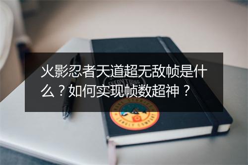 火影忍者天道超无敌帧是什么？如何实现帧数超神？