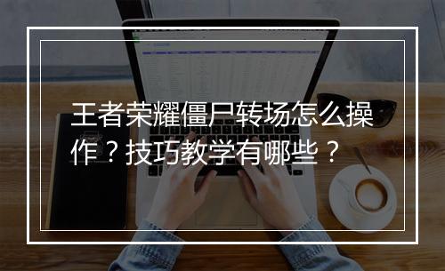 王者荣耀僵尸转场怎么操作?技巧教学有哪些?