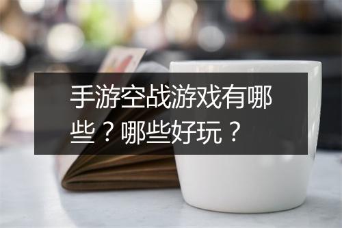 手游空战游戏有哪些？哪些好玩？