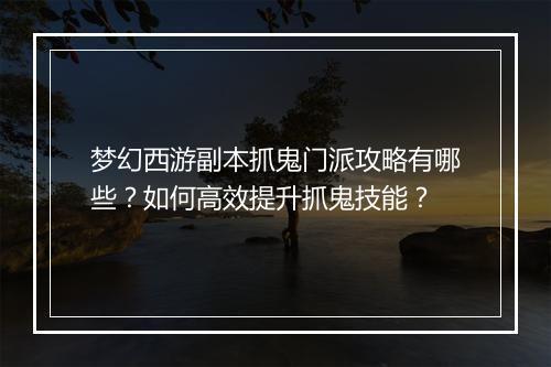 梦幻西游副本抓鬼门派攻略有哪些？如何高效提升抓鬼技能？
