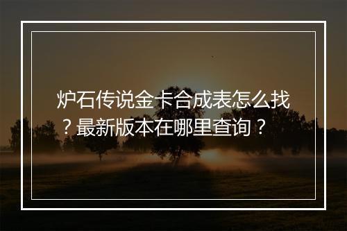 炉石传说金卡合成表怎么找？最新版本在哪里查询？