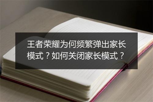王者荣耀为何频繁弹出家长模式?如何关闭家长模式?