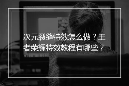 次元裂缝特效怎么做？王者荣耀特效教程有哪些？