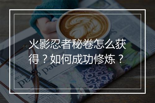 火影忍者秘卷怎么获得？如何成功修炼？