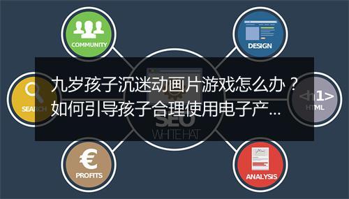 九岁孩子沉迷动画片游戏怎么办？如何引导孩子合理使用电子产品？