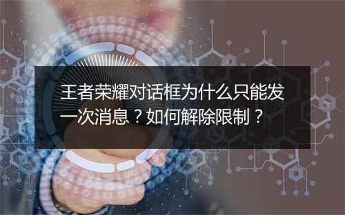 王者荣耀对话框为什么只能发一次消息?如何解除限制?