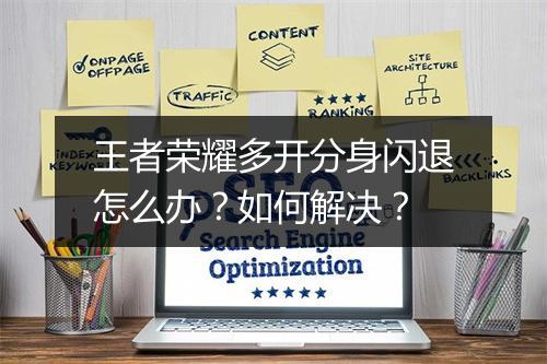 王者荣耀多开分身闪退怎么办？如何解决？