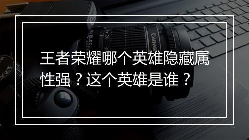 王者荣耀哪个英雄隐藏属性强？这个英雄是谁？