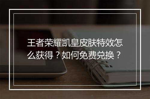 王者荣耀凯皇皮肤特效怎么获得？如何免费兑换？