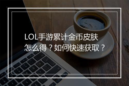 LOL手游累计金币皮肤怎么得?如何快速获取?