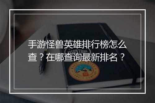 手游怪兽英雄排行榜怎么查？在哪查询最新排名？