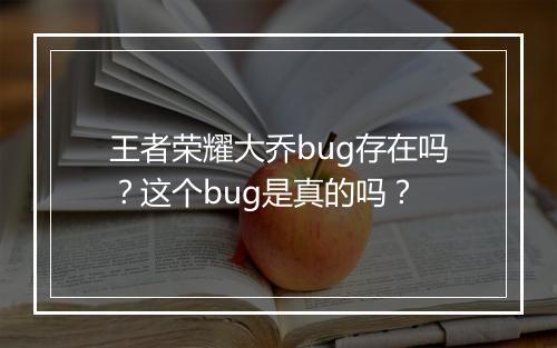 王者荣耀大乔bug存在吗？这个bug是真的吗？