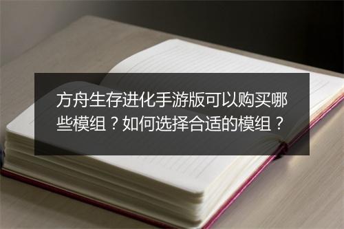 方舟生存进化手游版可以购买哪些模组?如何选择合适的模组?