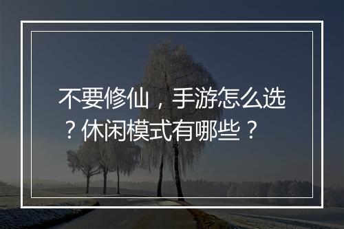 不要修仙，手游怎么选？休闲模式有哪些？