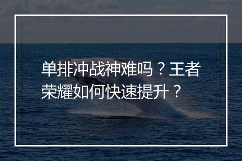 单排冲战神难吗？王者荣耀如何快速提升？