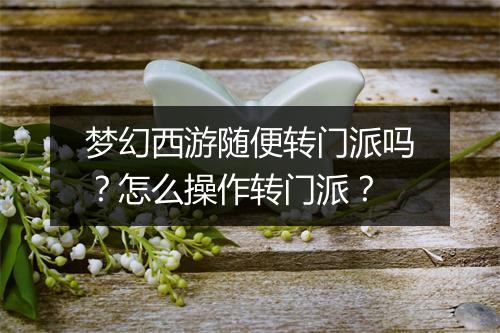 梦幻西游随便转门派吗？怎么操作转门派？