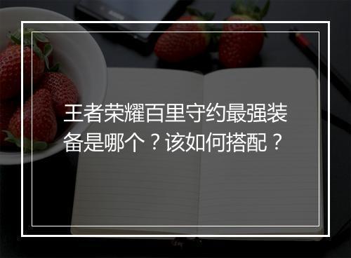 王者荣耀百里守约最强装备是哪个？该如何搭配？