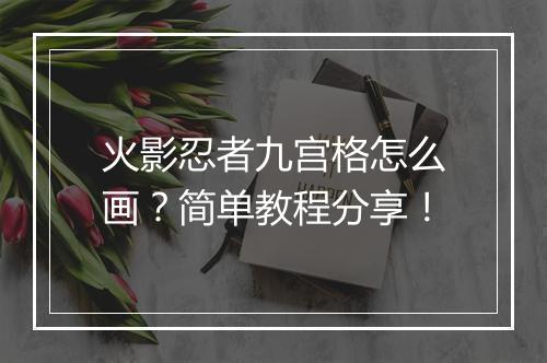火影忍者九宫格怎么画？简单教程分享！
