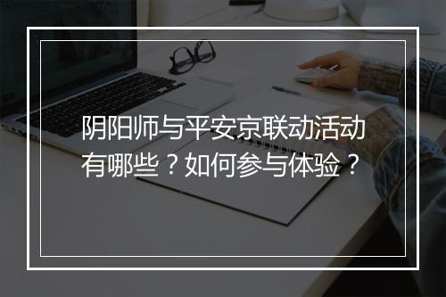 阴阳师与平安京联动活动有哪些？如何参与体验？