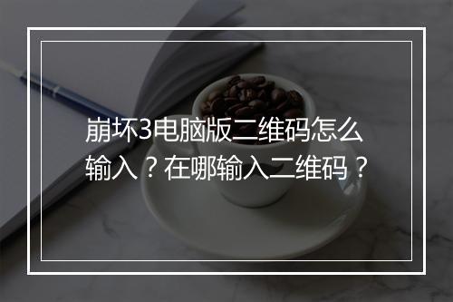 崩坏3电脑版二维码怎么输入?在哪输入二维码?