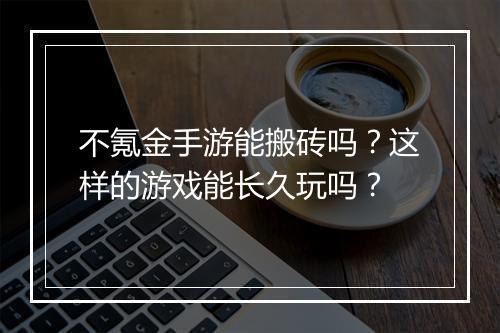 不氪金手游能搬砖吗？这样的游戏能长久玩吗？