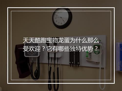 天天酷跑宝物龙蛋为什么那么受欢迎？它有哪些独特优势？