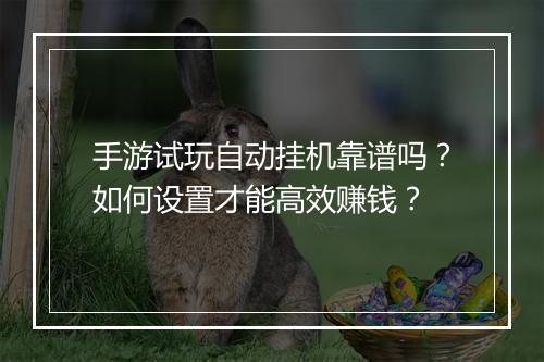 手游试玩自动挂机靠谱吗?如何设置才能高效赚钱?
