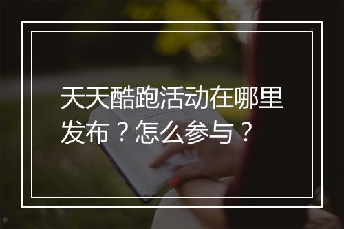 天天酷跑活动在哪里发布？怎么参与？