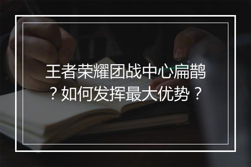 王者荣耀团战中心扁鹊？如何发挥最大优势？