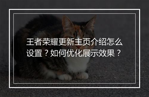 王者荣耀更新主页介绍怎么设置？如何优化展示效果？