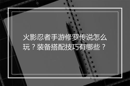 火影忍者手游修罗传说怎么玩？装备搭配技巧有哪些？