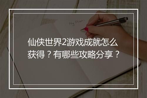 仙侠世界2游戏成就怎么获得？有哪些攻略分享？