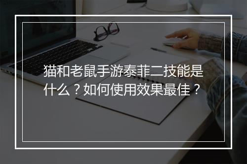 猫和老鼠手游泰菲二技能是什么？如何使用效果最佳？