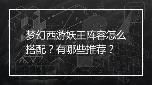 梦幻西游妖王阵容怎么搭配？有哪些推荐？