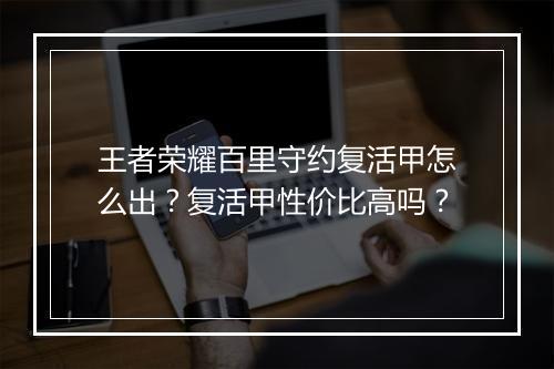 王者荣耀百里守约复活甲怎么出？复活甲性价比高吗？