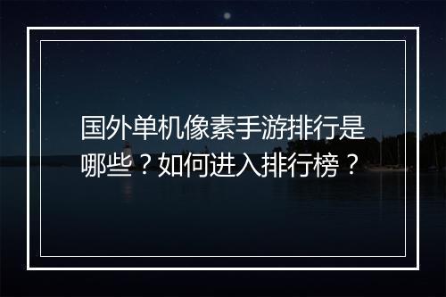 国外单机像素手游排行是哪些？如何进入排行榜？