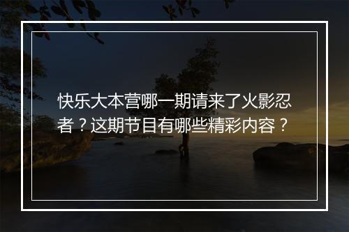 快乐大本营哪一期请来了火影忍者？这期节目有哪些精彩内容？