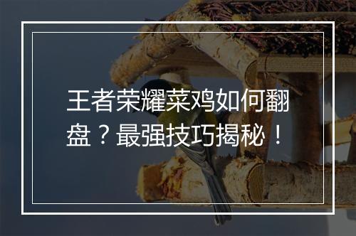 王者荣耀菜鸡如何翻盘？最强技巧揭秘！