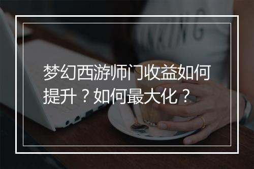 梦幻西游师门收益如何提升？如何最大化？